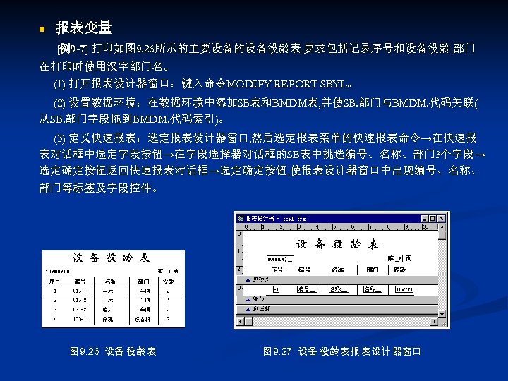 n 报表变量 [例9 -7] 打印如图 9. 26所示的主要设备的设备役龄表, 要求包括记录序号和设备役龄, 部门 在打印时使用汉字部门名。 (1) 打开报表设计器窗口：键入命令MODIFY REPORT SBYL。