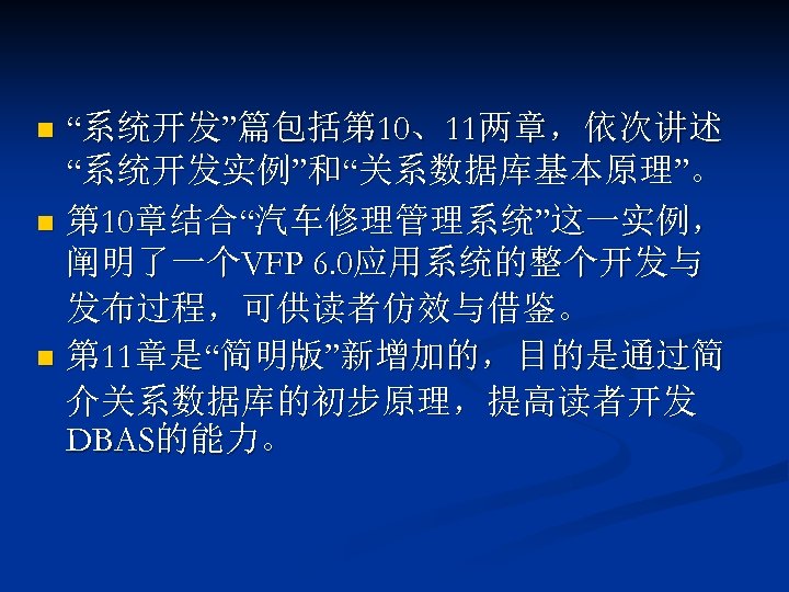 “系统开发”篇包括第 10、11两章，依次讲述 “系统开发实例”和“关系数据库基本原理”。 n 第 10章结合“汽车修理管理系统”这一实例， 阐明了一个VFP 6. 0应用系统的整个开发与 发布过程，可供读者仿效与借鉴。 n 第 11章是“简明版”新增加的，目的是通过简 介关系数据库的初步原理，提高读者开发