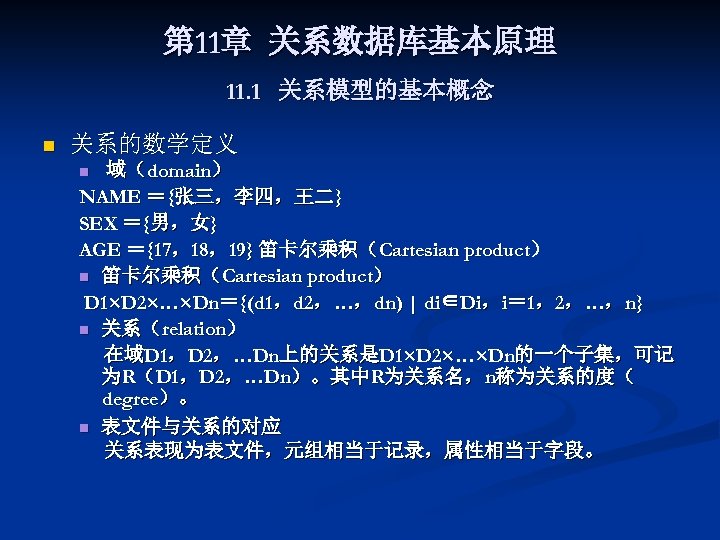 第 11章 关系数据库基本原理 11. 1 关系模型的基本概念 n 关系的数学定义 域（domain） NAME ＝{张三，李四，王二} SEX ＝{男，女} AGE