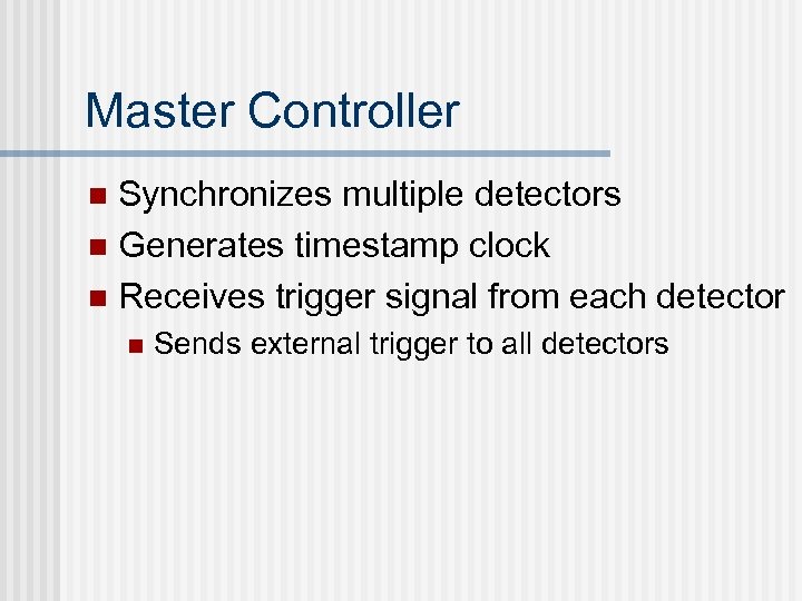 Master Controller Synchronizes multiple detectors n Generates timestamp clock n Receives trigger signal from