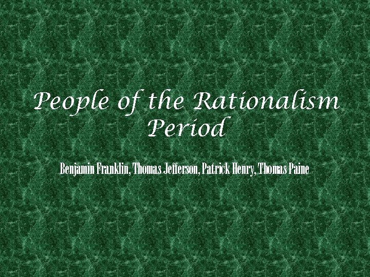 People of the Rationalism Period Benjamin Franklin, Thomas Jefferson, Patrick Henry, Thomas Paine 