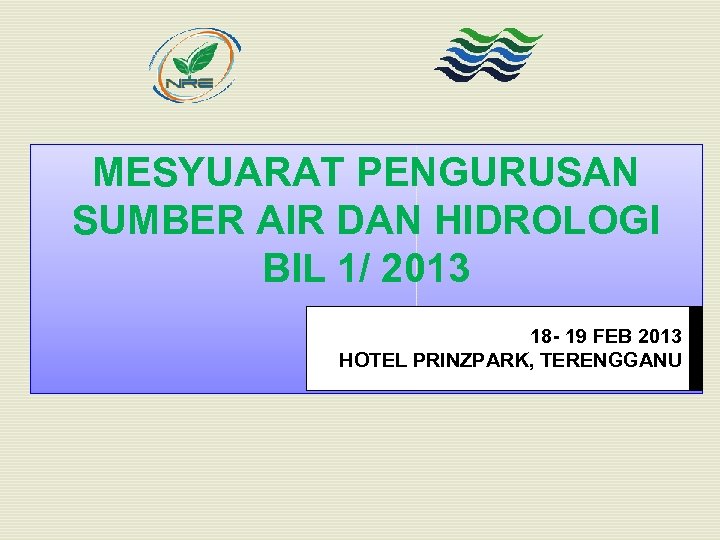 MESYUARAT PENGURUSAN SUMBER AIR DAN HIDROLOGI BIL 1/ 2013 18 - 19 FEB 2013