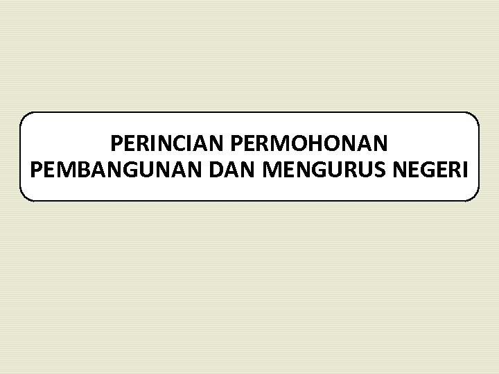 PERINCIAN PERMOHONAN PEMBANGUNAN DAN MENGURUS NEGERI 