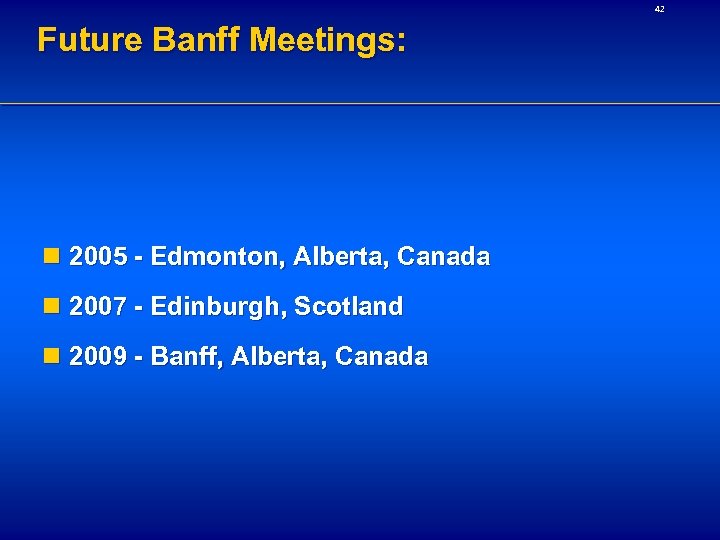 42 Future Banff Meetings: n 2005 - Edmonton, Alberta, Canada n 2007 - Edinburgh,