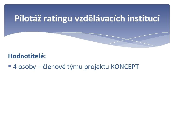 Pilotáž ratingu vzdělávacích institucí Hodnotitelé: § 4 osoby – členové týmu projektu KONCEPT 
