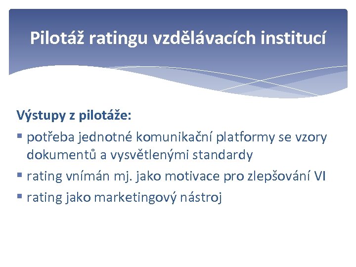 Pilotáž ratingu vzdělávacích institucí Výstupy z pilotáže: § potřeba jednotné komunikační platformy se vzory