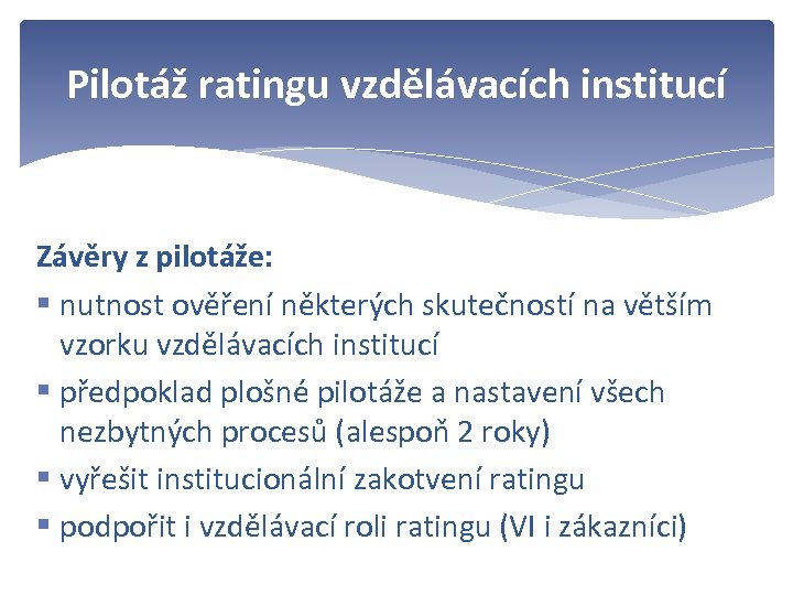 Pilotáž ratingu vzdělávacích institucí Závěry z pilotáže: § nutnost ověření některých skutečností na větším
