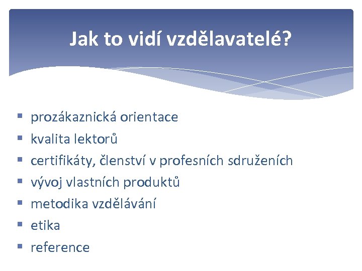 Jak to vidí vzdělavatelé? § § § § prozákaznická orientace kvalita lektorů certifikáty, členství
