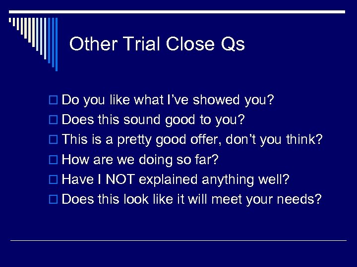 Other Trial Close Qs o Do you like what I’ve showed you? o Does