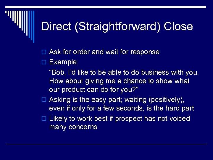 Direct (Straightforward) Close o Ask for order and wait for response o Example: “Bob,