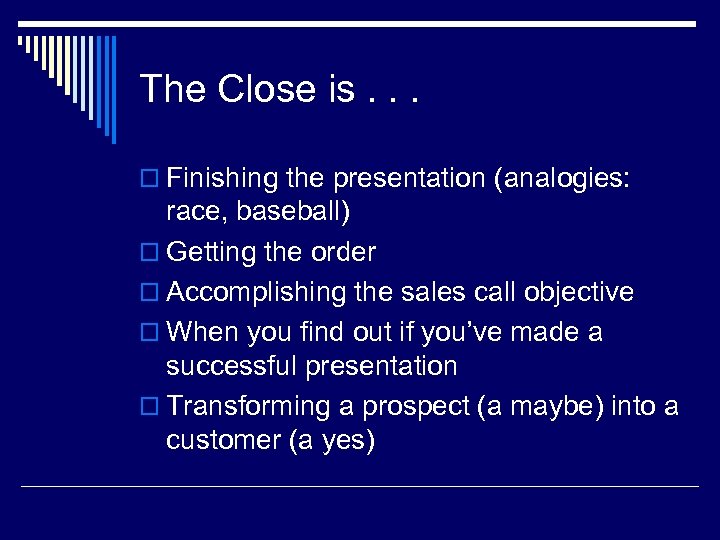 The Close is. . . o Finishing the presentation (analogies: race, baseball) o Getting