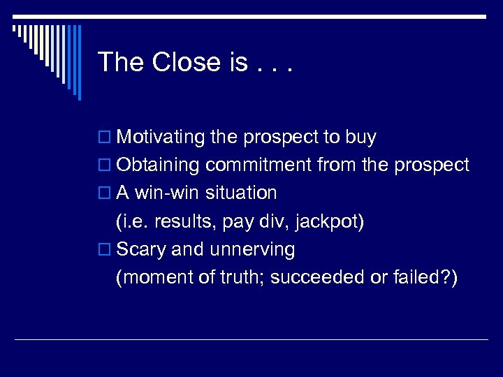 The Close is. . . o Motivating the prospect to buy o Obtaining commitment
