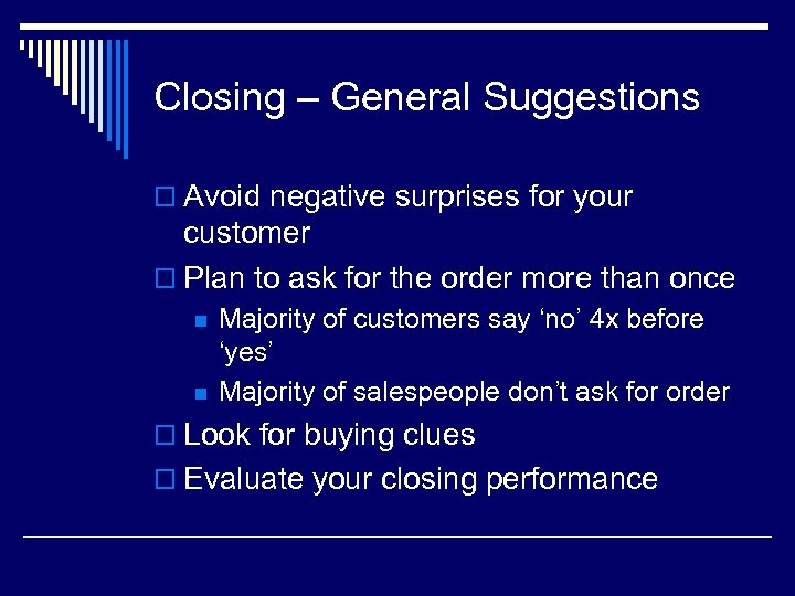 Closing – General Suggestions o Avoid negative surprises for your customer o Plan to