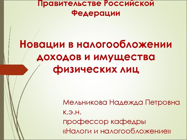 Правительстве Российской Федерации Новации в налогообложении доходов и имущества физических лиц Мельникова Надежда Петровна
