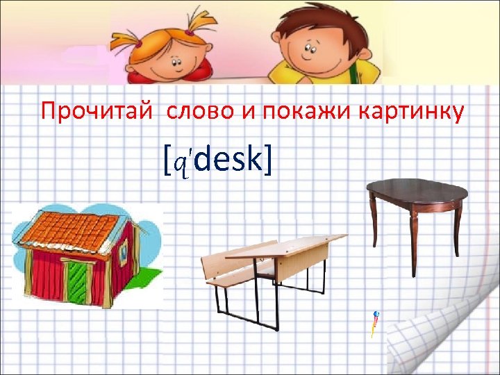 Прочитай слово и покажи картинку [q'desk] 