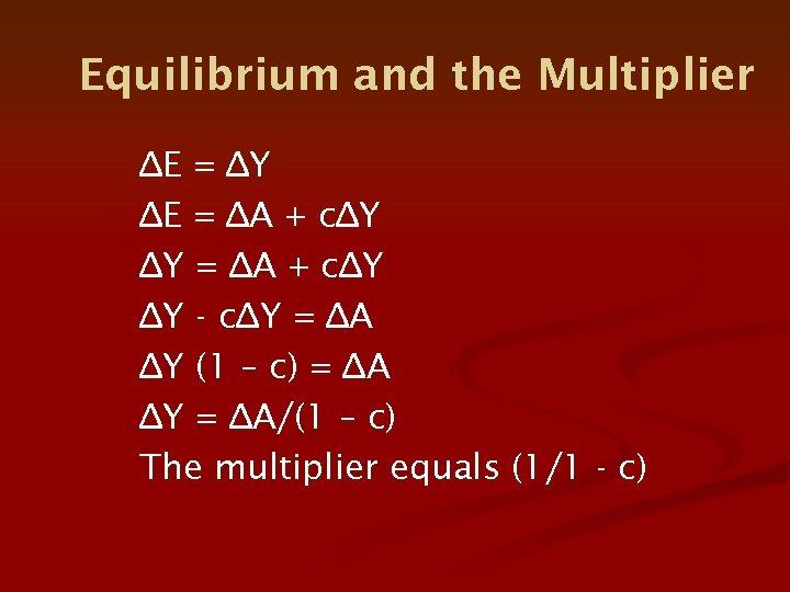 Equilibrium and the Multiplier ∆E = ∆Y ∆E = ∆A + c∆Y ∆Y -