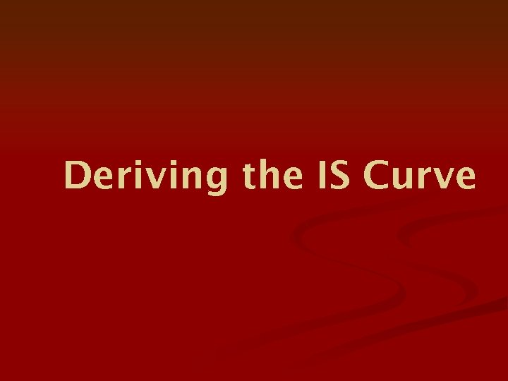 Deriving the IS Curve 