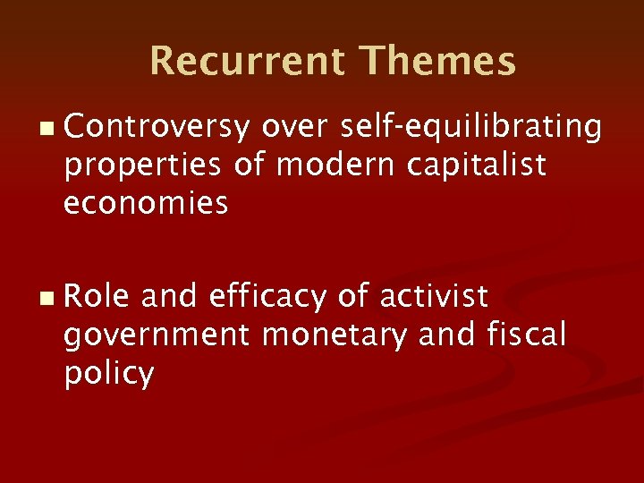 Recurrent Themes n Controversy over self-equilibrating properties of modern capitalist economies n Role and