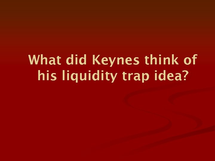 What did Keynes think of his liquidity trap idea? 