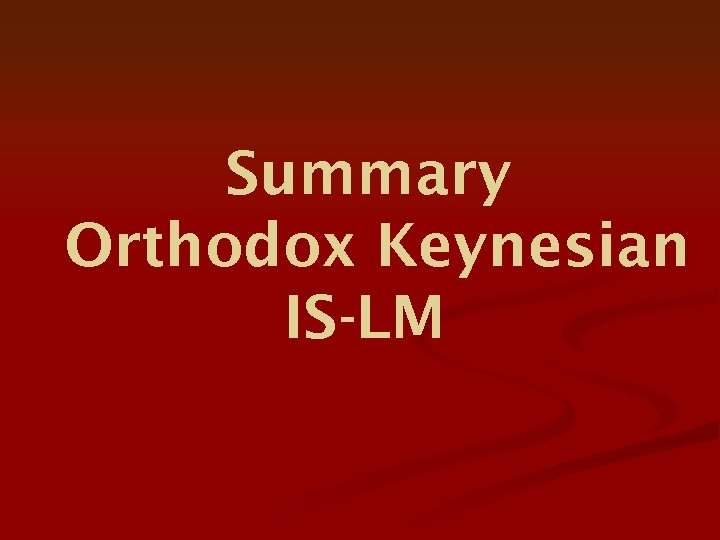 Summary Orthodox Keynesian IS-LM 