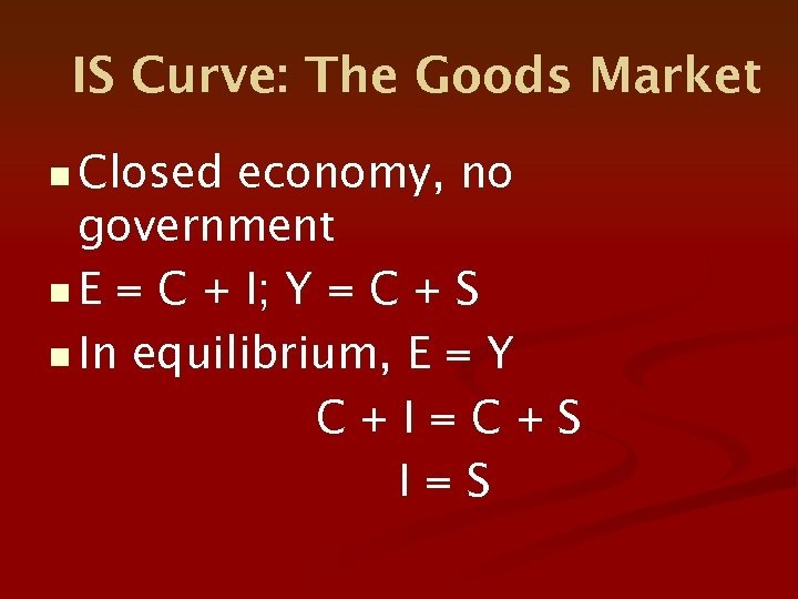 IS Curve: The Goods Market n Closed economy, no government n E = C