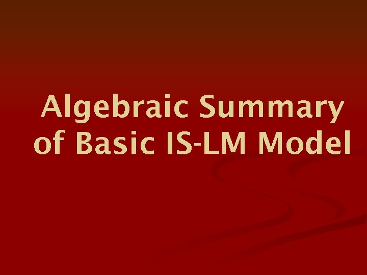 Algebraic Summary of Basic IS-LM Model 