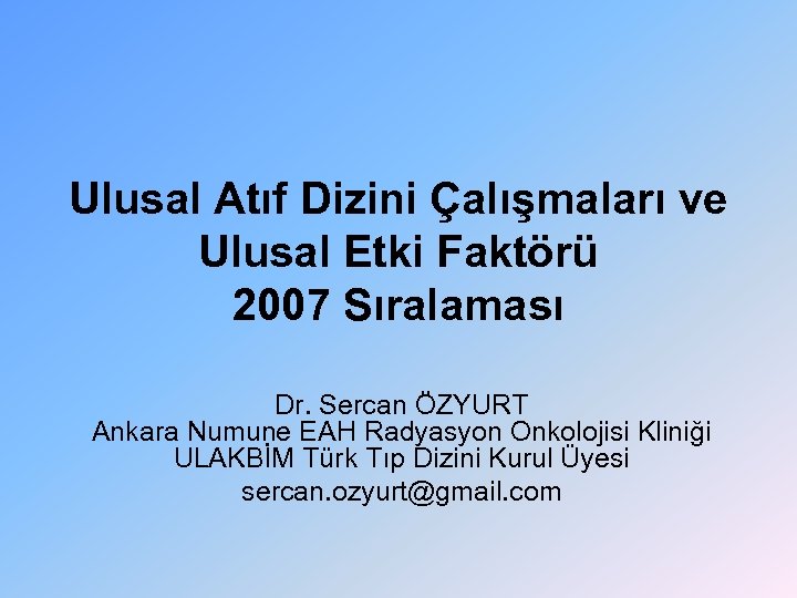 Ulusal Atıf Dizini Çalışmaları ve Ulusal Etki Faktörü 2007 Sıralaması Dr. Sercan ÖZYURT Ankara