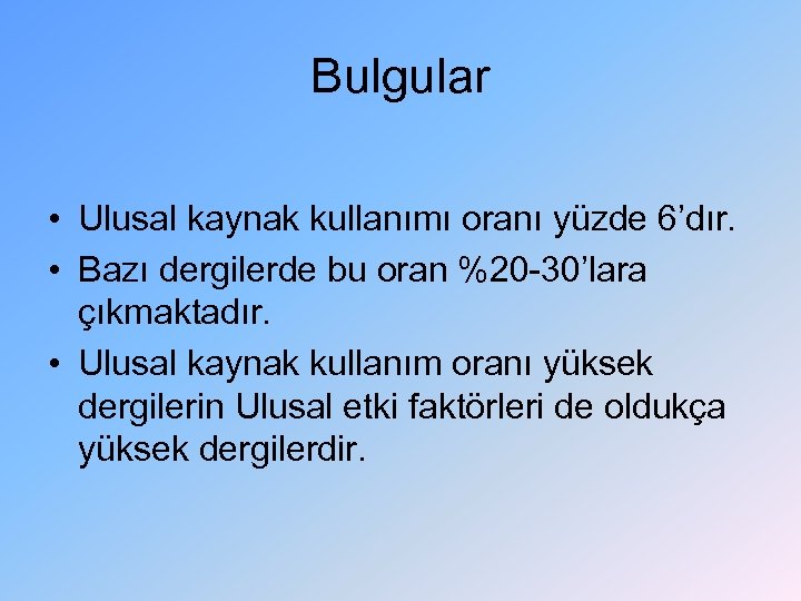 Bulgular • Ulusal kaynak kullanımı oranı yüzde 6’dır. • Bazı dergilerde bu oran %20