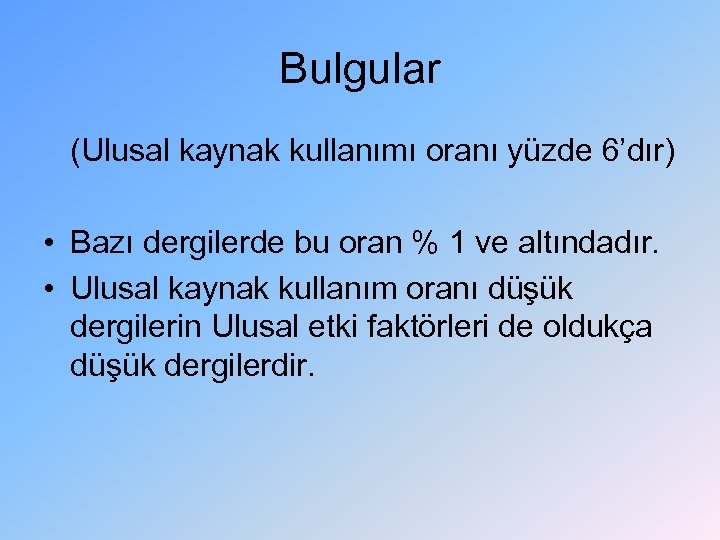 Bulgular (Ulusal kaynak kullanımı oranı yüzde 6’dır) • Bazı dergilerde bu oran % 1