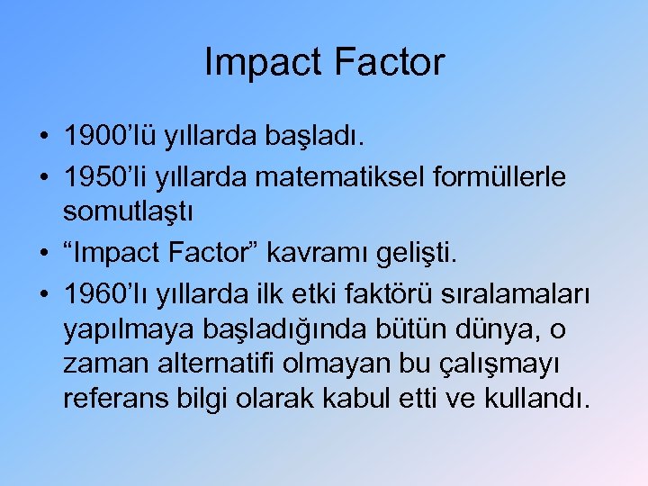 Impact Factor • 1900’lü yıllarda başladı. • 1950’li yıllarda matematiksel formüllerle somutlaştı • “Impact