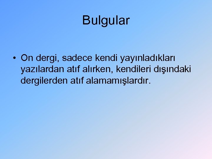 Bulgular • On dergi, sadece kendi yayınladıkları yazılardan atıf alırken, kendileri dışındaki dergilerden atıf