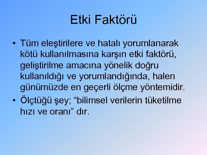 Etki Faktörü • Tüm eleştirilere ve hatalı yorumlanarak kötü kullanılmasına karşın etki faktörü, geliştirilme