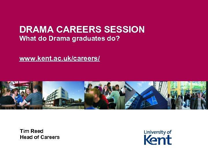 DRAMA CAREERS SESSION What do Drama graduates do? www. kent. ac. uk/careers/ Tim Reed