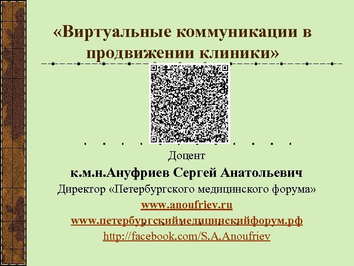  «Виртуальные коммуникации в продвижении клиники» Доцент к. м. н. Ануфриев Сергей Анатольевич Директор