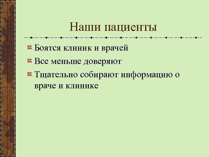 Наши пациенты Боятся клиник и врачей Все меньше доверяют Тщательно собирают информацию о враче