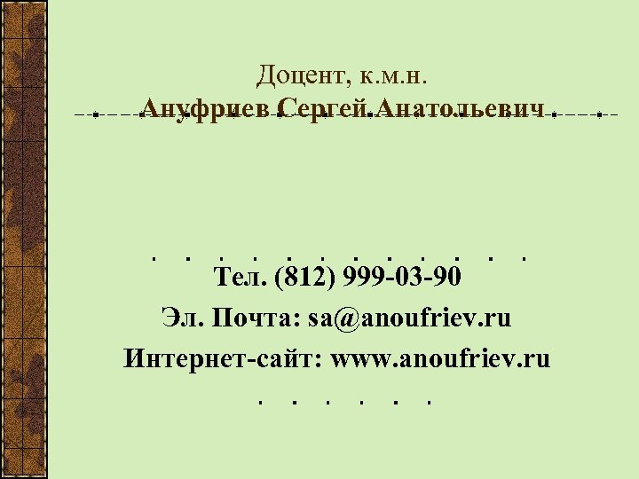 Доцент, к. м. н. Ануфриев Сергей Анатольевич Тел. (812) 999 -03 -90 Эл. Почта: