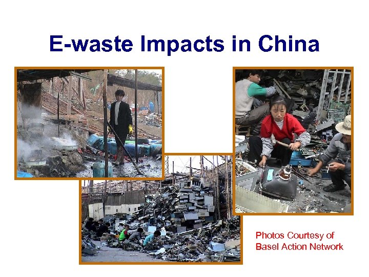 E-waste Impacts in China Photos Courtesy of Basel Action Network 