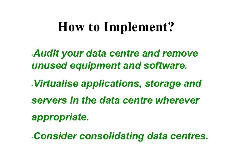 How to Implement? Audit your data centre and remove unused equipment and software. •