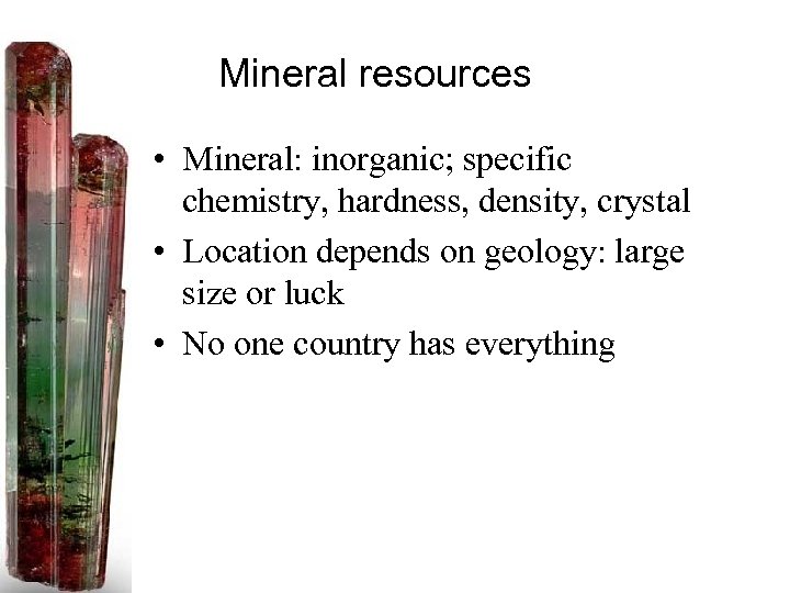 Mineral resources • Mineral: inorganic; specific chemistry, hardness, density, crystal • Location depends on
