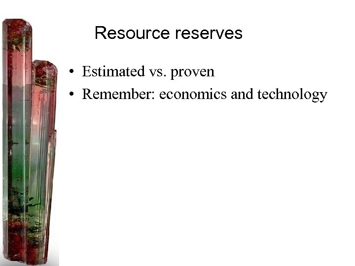 Resource reserves • Estimated vs. proven • Remember: economics and technology 