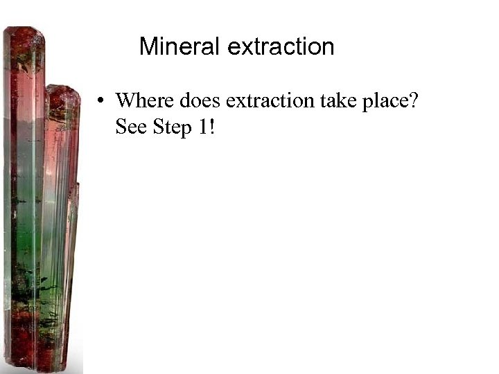 Mineral extraction • Where does extraction take place? See Step 1! 