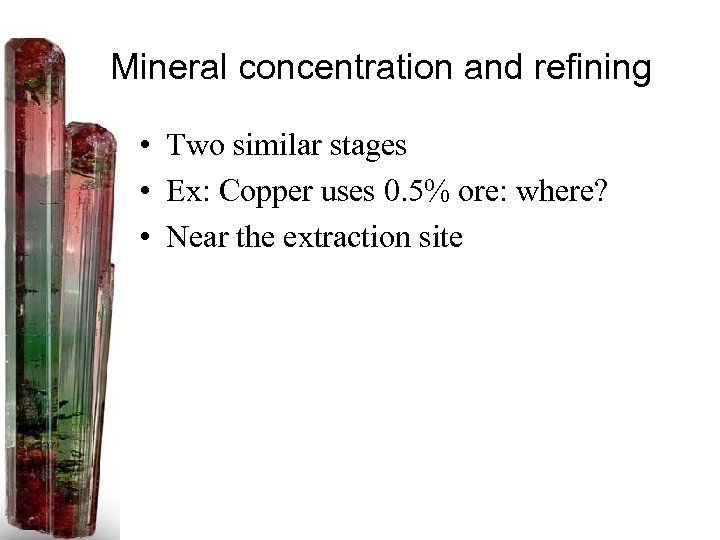 Mineral concentration and refining • Two similar stages • Ex: Copper uses 0. 5%