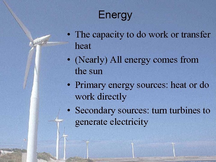 Energy • The capacity to do work or transfer heat • (Nearly) All energy