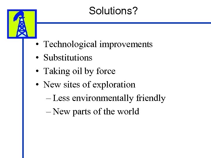 Solutions? • • Technological improvements Substitutions Taking oil by force New sites of exploration