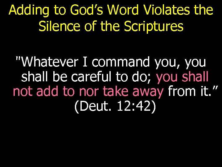 Adding to God’s Word Violates the Silence of the Scriptures "Whatever I command you,