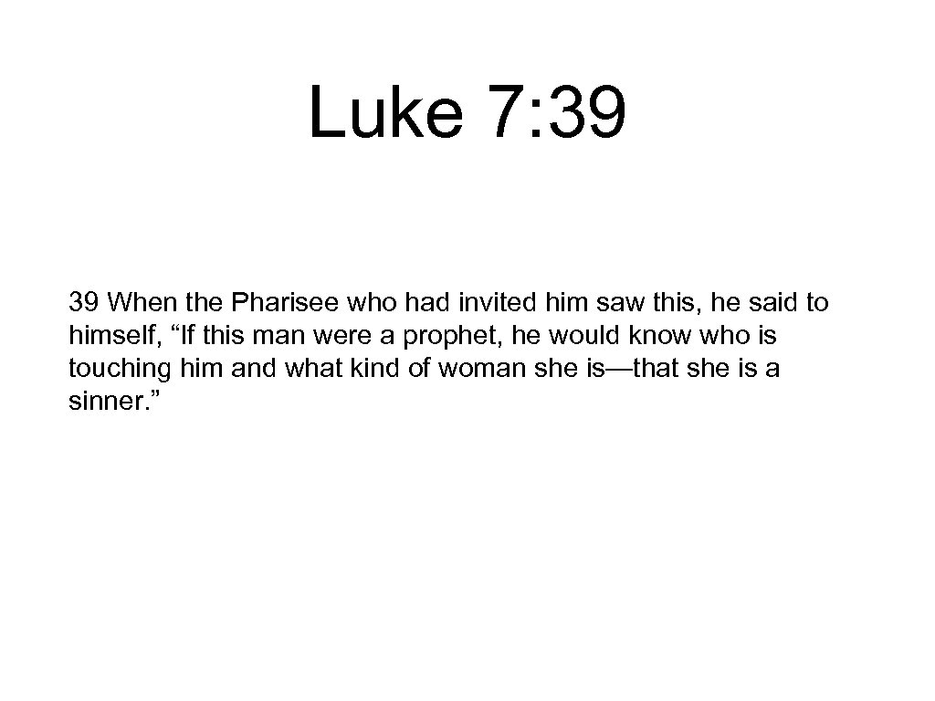 Luke 7: 39 39 When the Pharisee who had invited him saw this, he