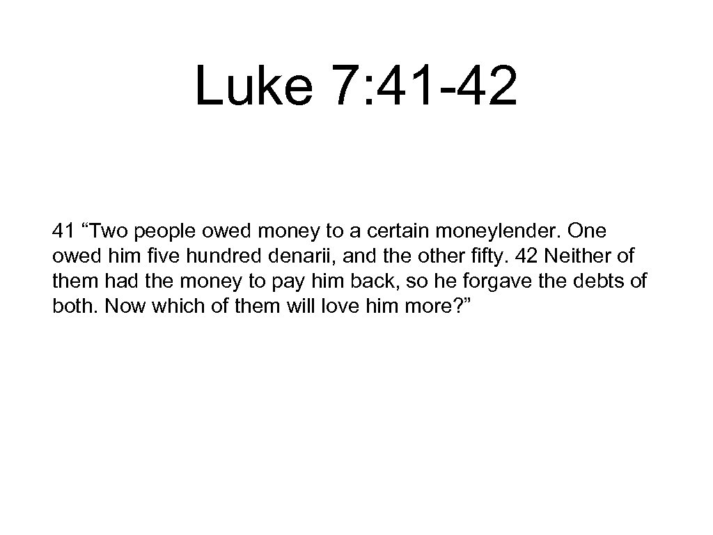 Luke 7: 41 -42 41 “Two people owed money to a certain moneylender. One