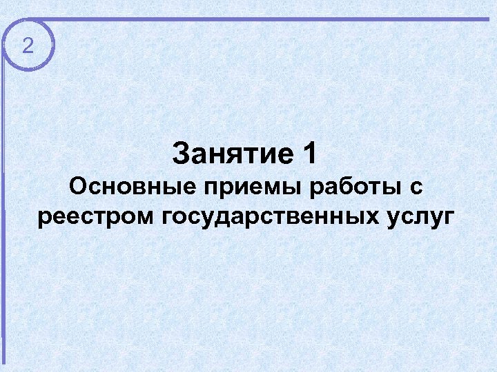 2 Занятие 1 Основные приемы работы с реестром государственных услуг 