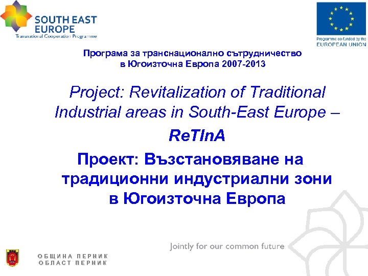 Програма за транснационално сътрудничество в Югоизточна Европа 2007 -2013 Project: Revitalization of Traditional Industrial