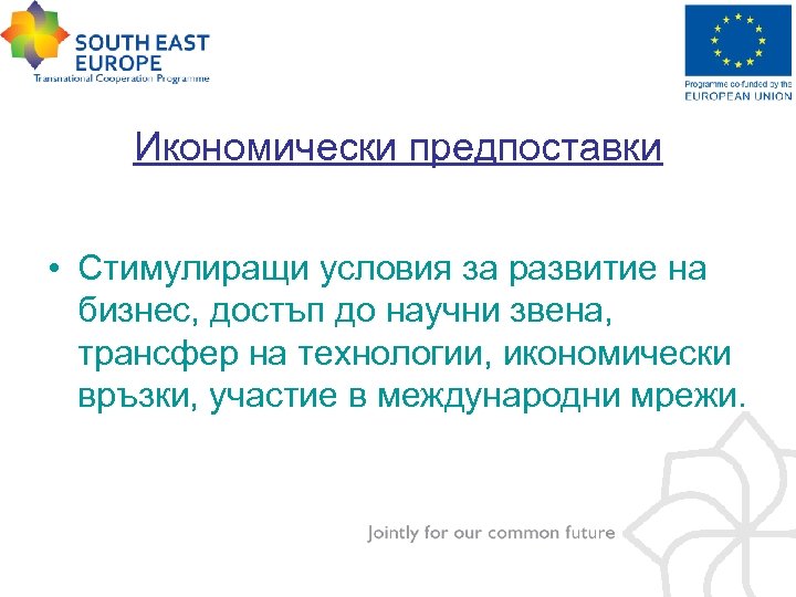 Икономически предпоставки • Стимулиращи условия за развитие на бизнес, достъп до научни звена, трансфер